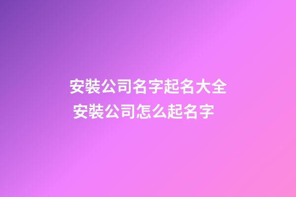安裝公司名字起名大全 安裝公司怎么起名字